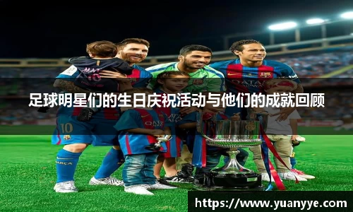 足球明星们的生日庆祝活动与他们的成就回顾