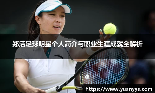 郑洁足球明星个人简介与职业生涯成就全解析